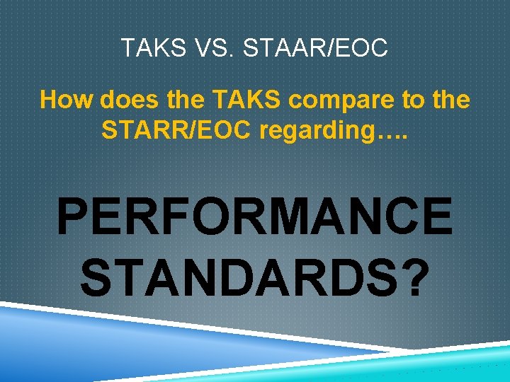 TAKS VS. STAAR/EOC How does the TAKS compare to the STARR/EOC regarding…. PERFORMANCE STANDARDS?