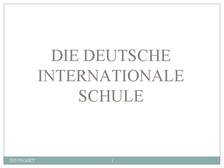 DIE DEUTSCHE INTERNATIONALE SCHULE DSD PROJECT 1 