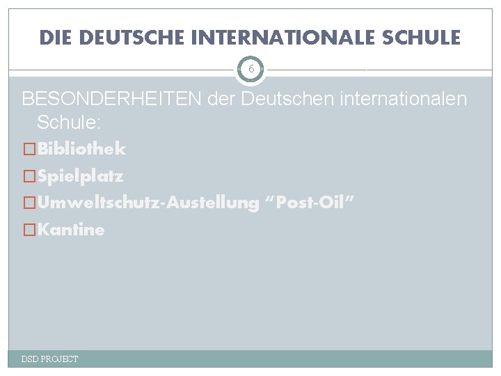 DIE DEUTSCHE INTERNATIONALE SCHULE 6 BESONDERHEITEN der Deutschen internationalen Schule: �Bibliothek �Spielplatz �Umweltschutz-Austellung “Post-Oil”