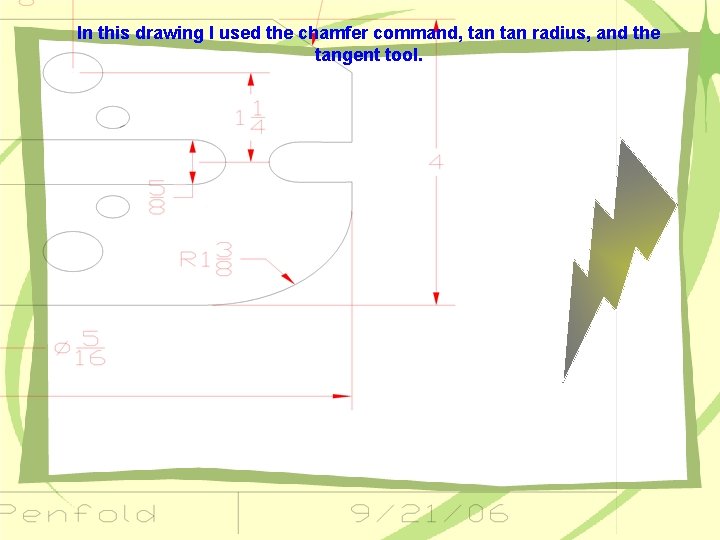In this drawing I used the chamfer command, tan radius, and the tangent tool.