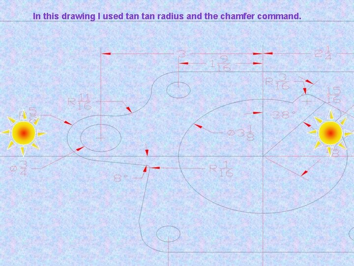 In this drawing I used tan radius and the chamfer command. 
