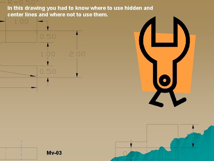 In this drawing you had to know where to use hidden and center lines