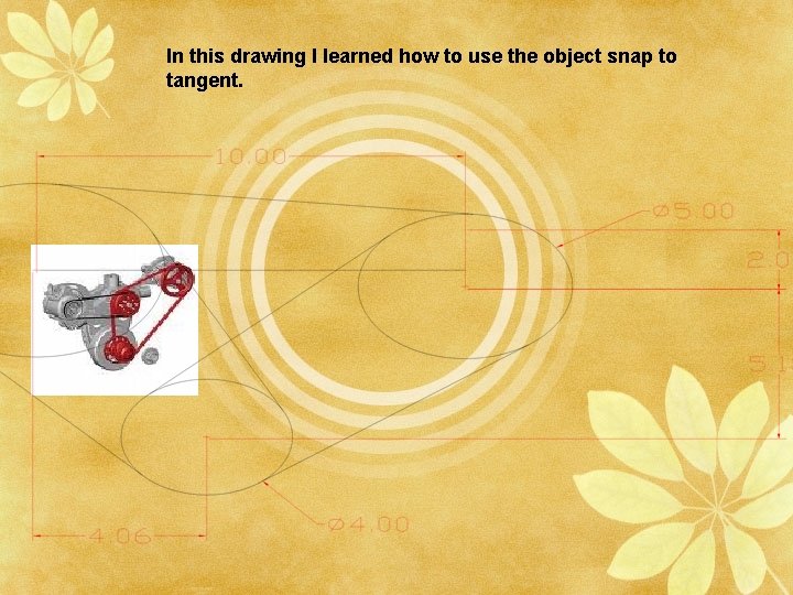 In this drawing I learned how to use the object snap to tangent. 