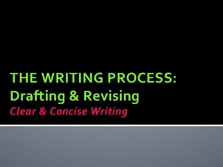 THE WRITING PROCESS: Drafting & Revising Clear & Concise Writing 