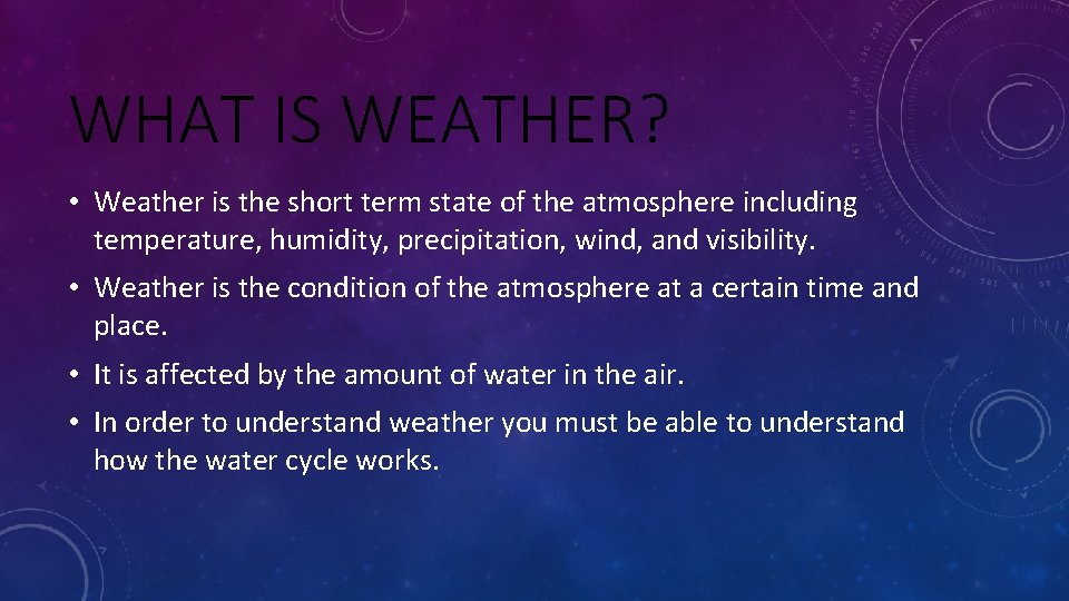 WHAT IS WEATHER? • Weather is the short term state of the atmosphere including