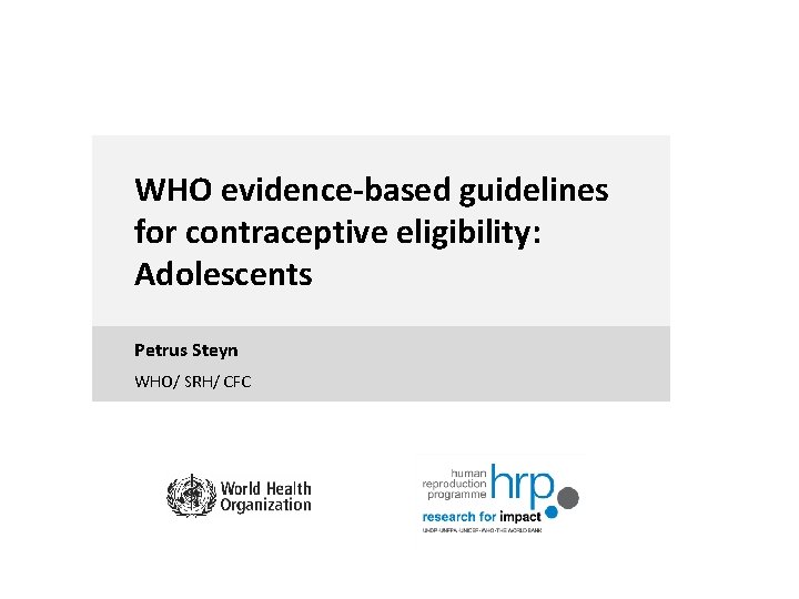 WHO evidence-based guidelines for contraceptive eligibility: Adolescents Petrus Steyn WHO/ SRH/ CFC 