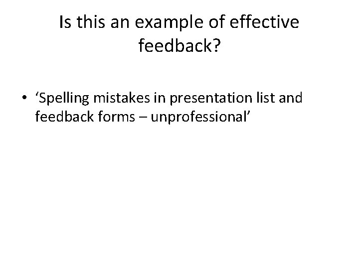 Is this an example of effective feedback? • ‘Spelling mistakes in presentation list and
