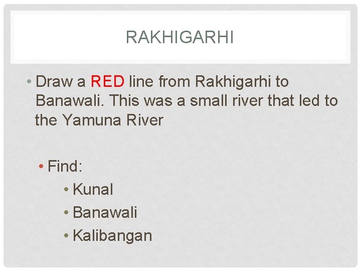 RAKHIGARHI • Draw a RED line from Rakhigarhi to Banawali. This was a small