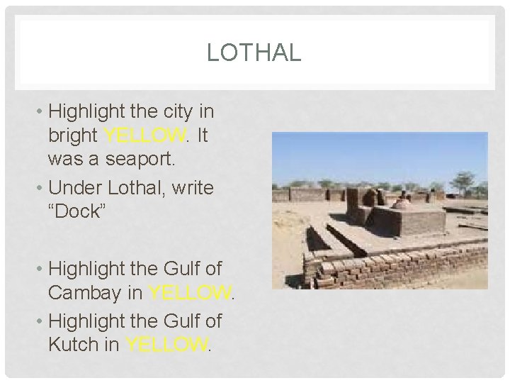 LOTHAL • Highlight the city in bright YELLOW. It was a seaport. • Under