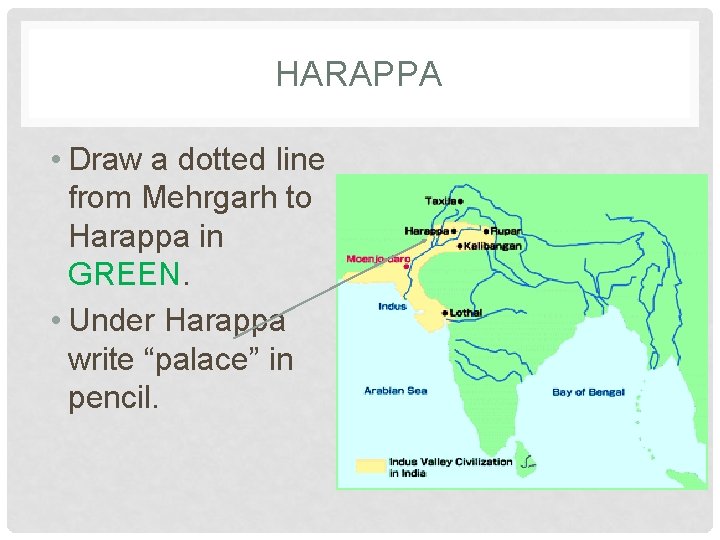 HARAPPA • Draw a dotted line from Mehrgarh to Harappa in GREEN. • Under