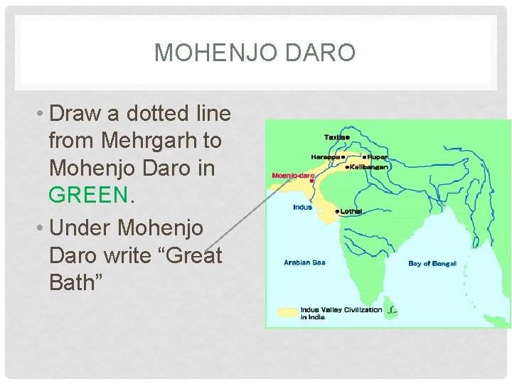MOHENJO DARO • Draw a dotted line from Mehrgarh to Mohenjo Daro in GREEN.