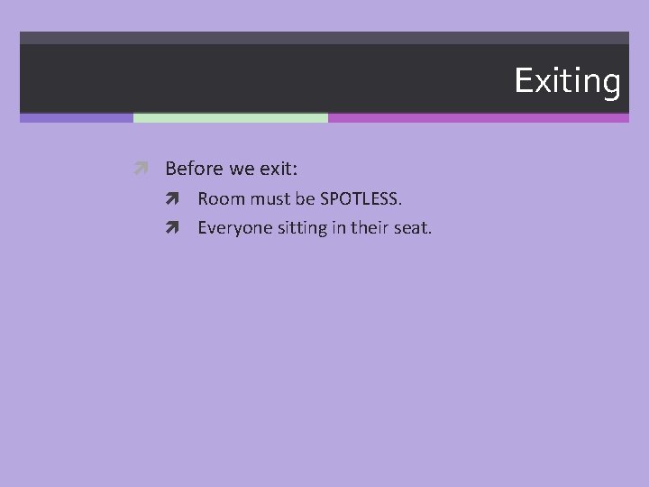 Exiting Before we exit: Room must be SPOTLESS. Everyone sitting in their seat. 