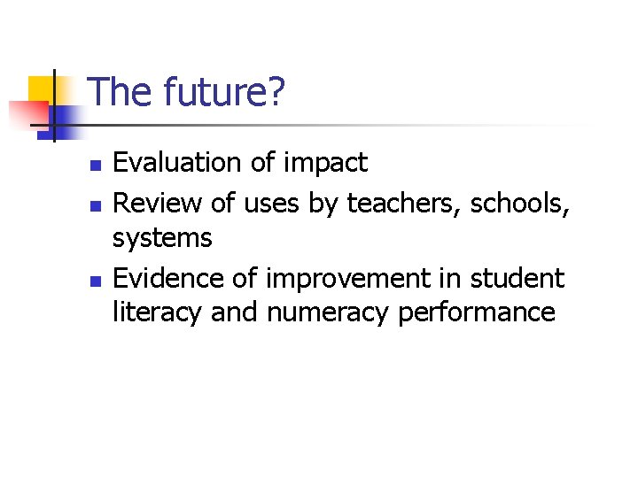The future? n n n Evaluation of impact Review of uses by teachers, schools,