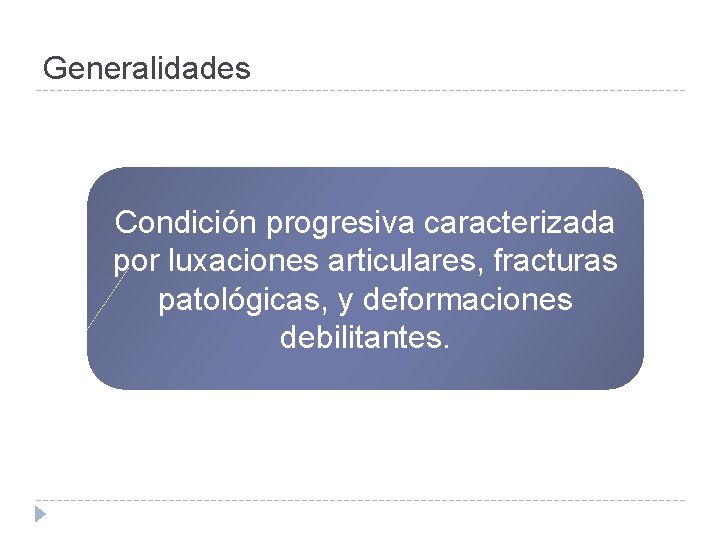 Generalidades Condición progresiva caracterizada por luxaciones articulares, fracturas patológicas, y deformaciones debilitantes. 