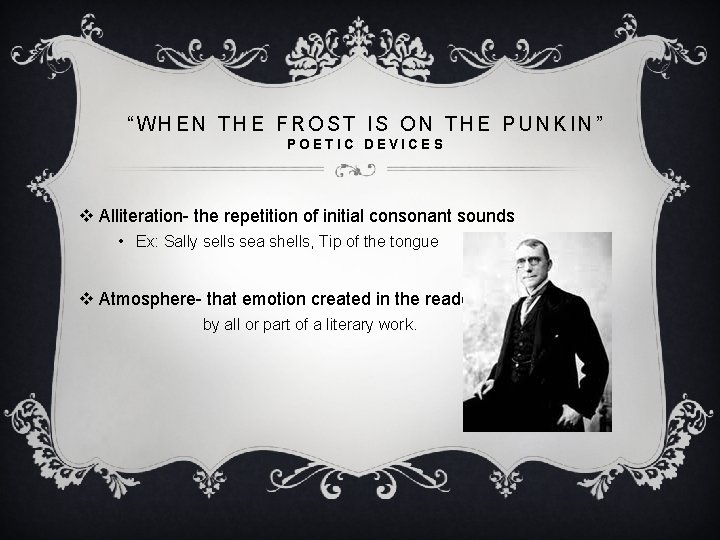 “WHEN THE FROST IS ON THE PUNKIN” POETIC DEVICES v Alliteration- the repetition of