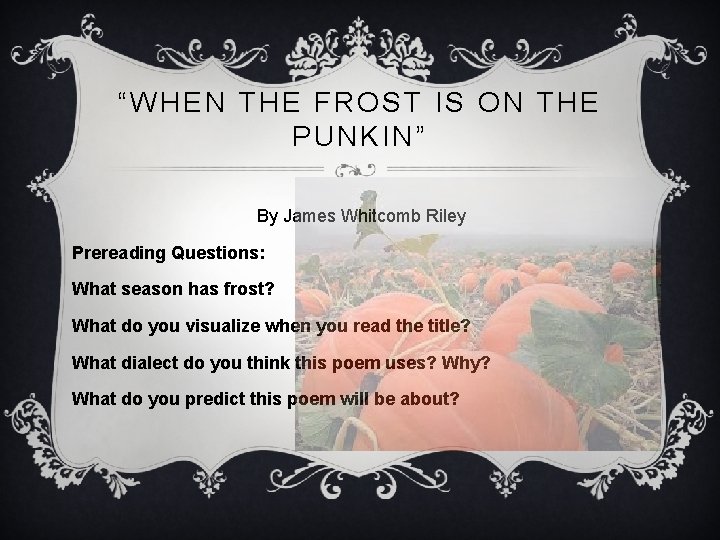 “WHEN THE FROST IS ON THE PUNKIN” By James Whitcomb Riley Prereading Questions: What