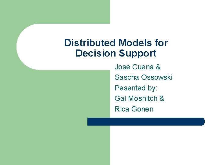 Distributed Models for Decision Support Jose Cuena & Sascha Ossowski Pesented by: Gal Moshitch
