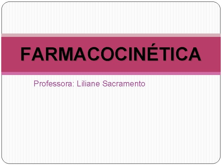 FARMACOCINÉTICA Professora: Liliane Sacramento 