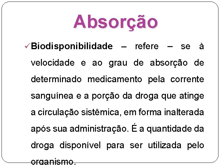 Absorção ü Biodisponibilidade – refere – se à velocidade e ao grau de absorção