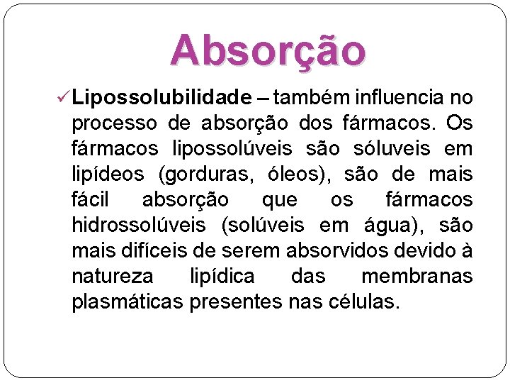 Absorção ü Lipossolubilidade – também influencia no processo de absorção dos fármacos. Os fármacos