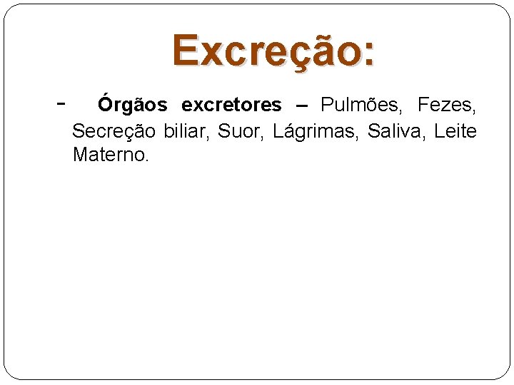 Excreção: - Órgãos excretores – Pulmões, Fezes, Secreção biliar, Suor, Lágrimas, Saliva, Leite Materno.