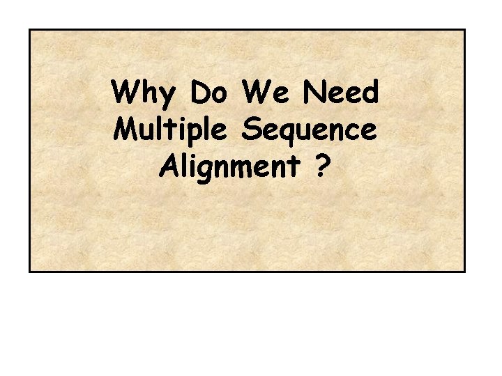 Why Do We Need Multiple Sequence Alignment ? 