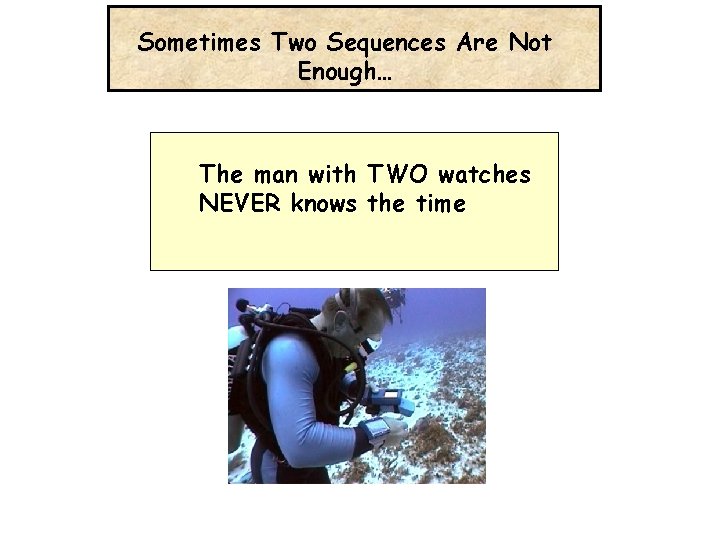 Sometimes Two Sequences Are Not Enough… The man with TWO watches NEVER knows the