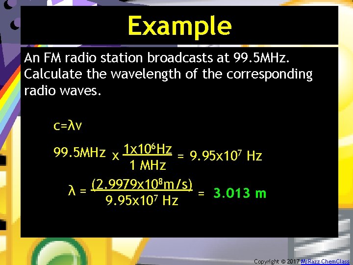 Example An FM radio station broadcasts at 99. 5 MHz. Calculate the wavelength of