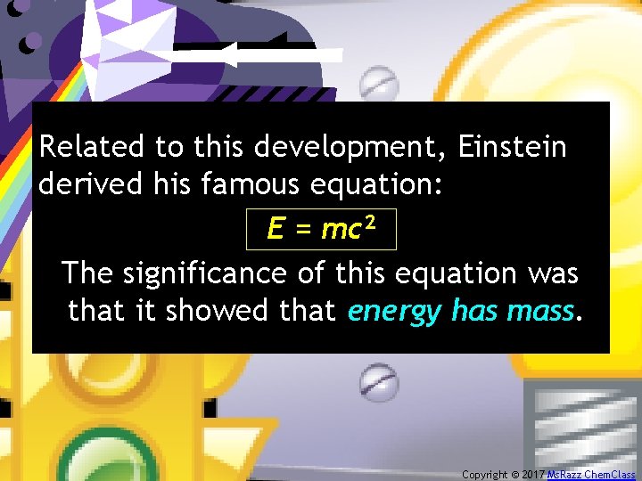 Related to this development, Einstein derived his famous equation: E = mc 2 The