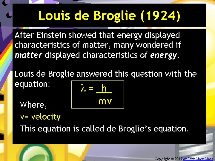 Louis de Broglie (1924) After Einstein showed that energy displayed characteristics of matter, many