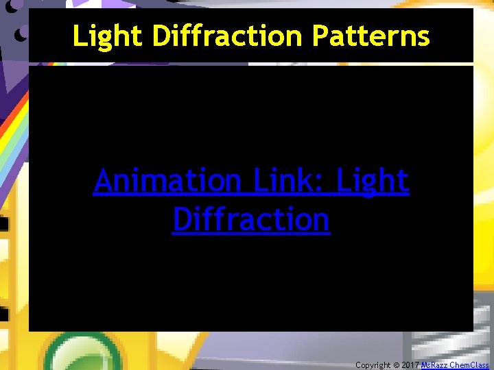 Light Diffraction Patterns Animation Link: Light Diffraction Copyright © 2017 Ms. Razz Chem. Class