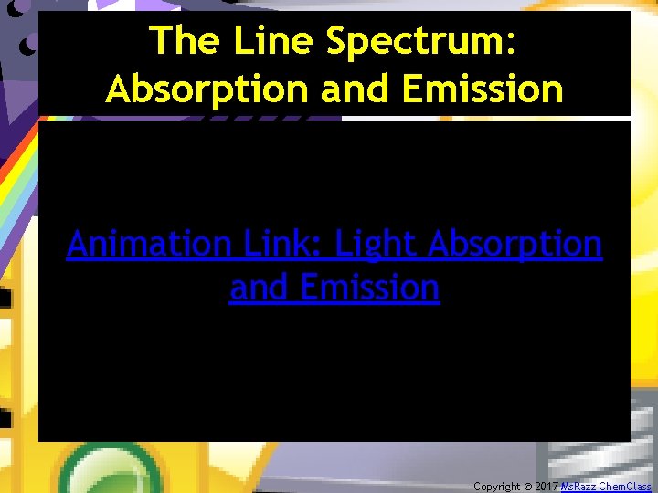 The Line Spectrum: Absorption and Emission Animation Link: Light Absorption and Emission Copyright ©