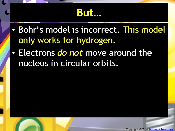 But… • Bohr’s model is incorrect. This model only works for hydrogen. • Electrons