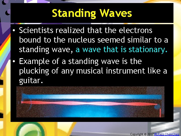 Standing Waves • Scientists realized that the electrons bound to the nucleus seemed similar