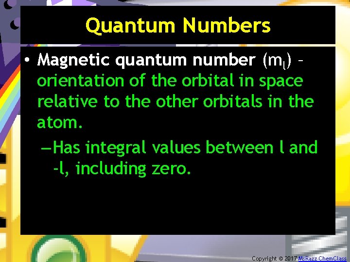 Quantum Numbers • Magnetic quantum number (ml) – orientation of the orbital in space