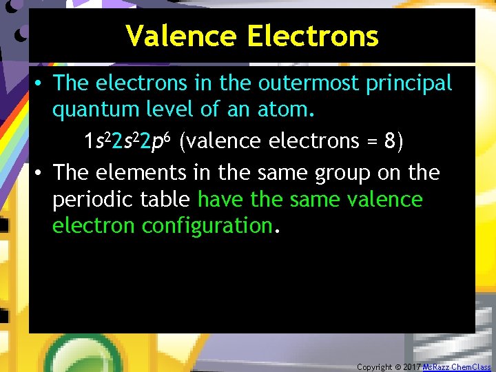 Valence Electrons • The electrons in the outermost principal quantum level of an atom.