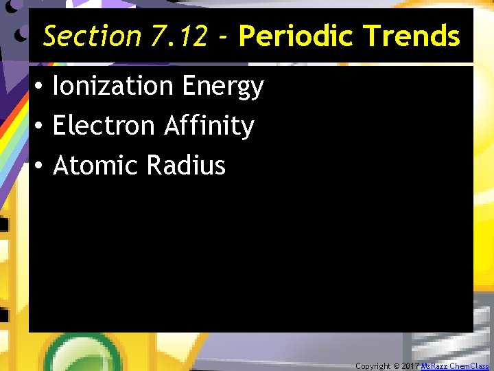 Section 7. 12 - Periodic Trends • Ionization Energy • Electron Affinity • Atomic