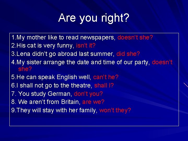 Are you right? 1. My mother like to read newspapers, doesn’t she? 2. His