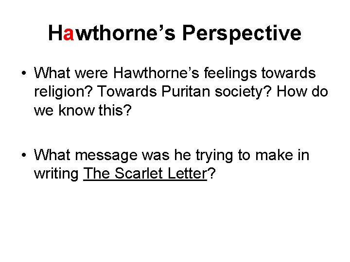 Hawthorne’s Perspective • What were Hawthorne’s feelings towards religion? Towards Puritan society? How do