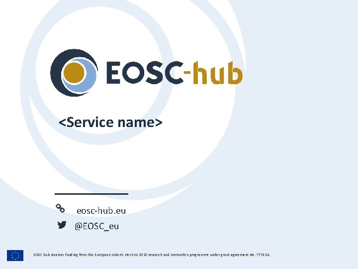 <Service name> eosc-hub. eu @EOSC_eu EOSC-hub receives funding from the European Union’s Horizon 2020