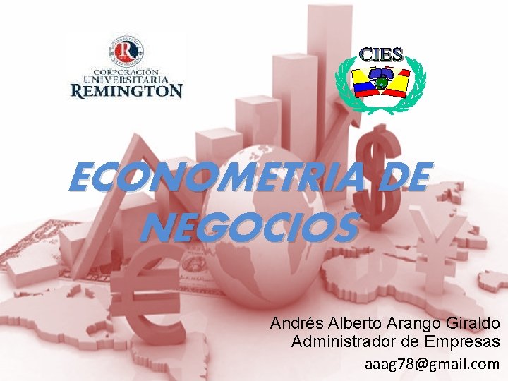 ECONOMETRIA DE NEGOCIOS Andrés Alberto Arango Giraldo Administrador de Empresas aaag 78@gmail. com 