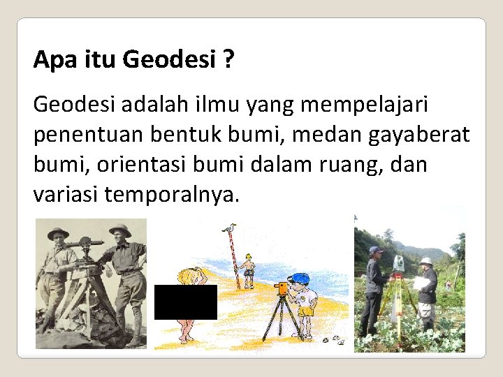 Apa itu Geodesi ? Geodesi adalah ilmu yang mempelajari penentuan bentuk bumi, medan gayaberat