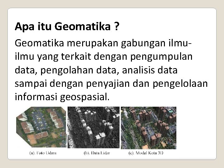 Apa itu Geomatika ? Geomatika merupakan gabungan ilmu yang terkait dengan pengumpulan data, pengolahan