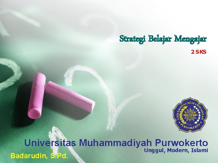 Strategi Belajar Mengajar 2 SKS Universitas Muhammadiyah Purwokerto Badarudin, S. Pd. Unggul, Modern, Islami