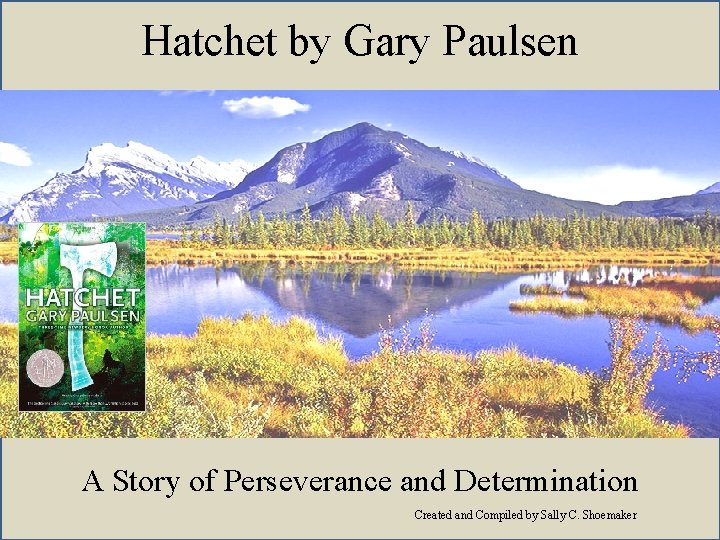 Hatchet by Gary Paulsen A Story of Perseverance and Determination Created and Compiled by