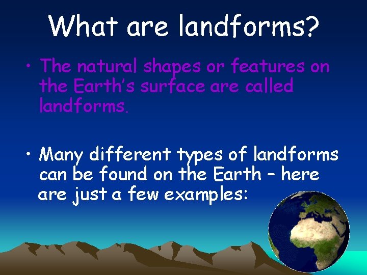 What are landforms? • The natural shapes or features on the Earth’s surface are