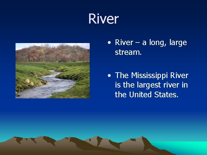 River • River – a long, large stream. • The Mississippi River is the