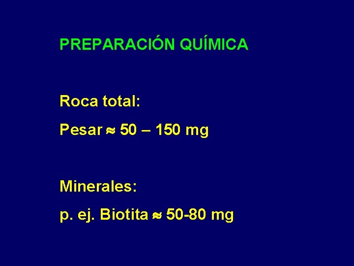 PREPARACIÓN QUÍMICA Roca total: Pesar 50 – 150 mg Minerales: p. ej. Biotita 50