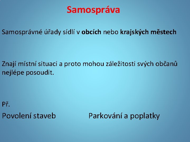 Samospráva Samosprávné úřady sídlí v obcích nebo krajských městech Znají místní situaci a proto