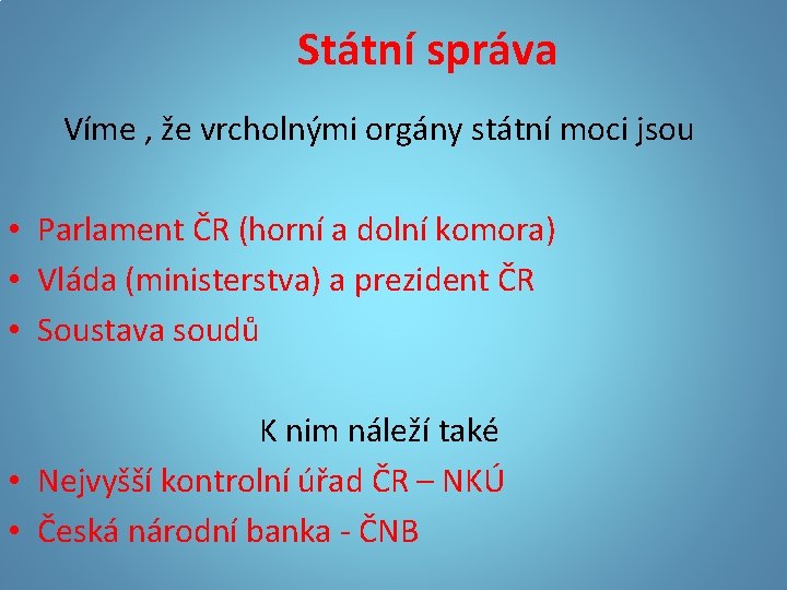 Státní správa Víme , že vrcholnými orgány státní moci jsou • Parlament ČR (horní